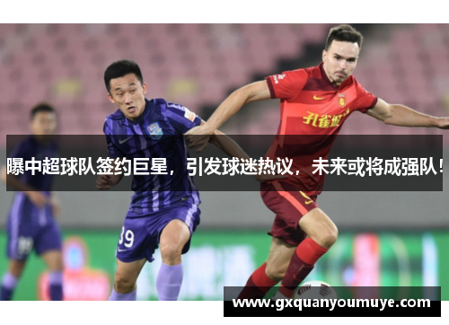 曝中超球队签约巨星，引发球迷热议，未来或将成强队！